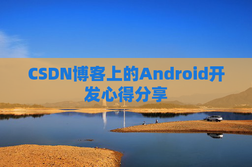 CSDN博客上的Android开发心得分享